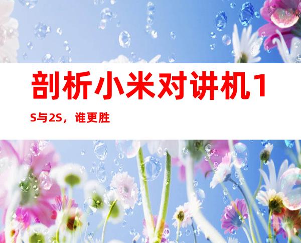 剖析小米对讲机1S与2S，谁更胜一筹？